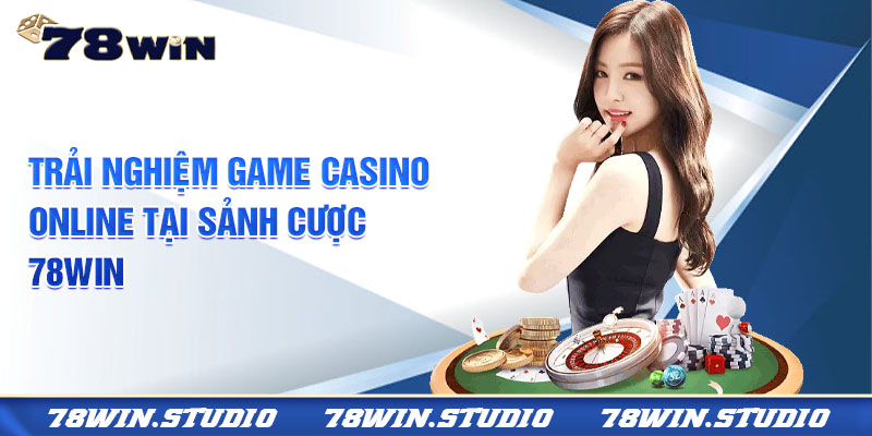 Trải nghiệm game casino online tại sảnh cược 78WIN